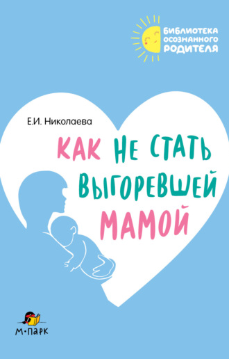 Как не стать выгоревшей мамой. Е. И. Николаева
