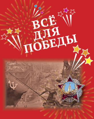 . Всё для Победы. Рассказы, стихи, воспоминания, письма, документы