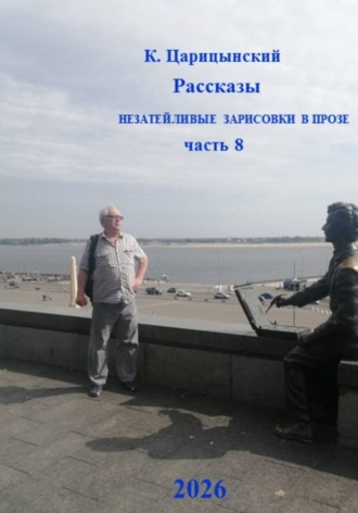 Константин Вшивцев. К. Царицынский Рассказы. Незатейливые зарисовки в прозе. Часть 8