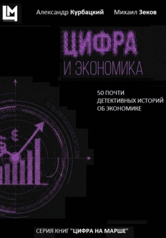 Цифра и экономика. 50 почти детективных историй об экономике. Михаил Георгиевич Зеков