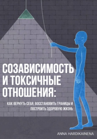 Anna Hardikainena. Созависимость и токсичные отношения - как вернуть себя, восстановить границы и построить здоровую жизнь
