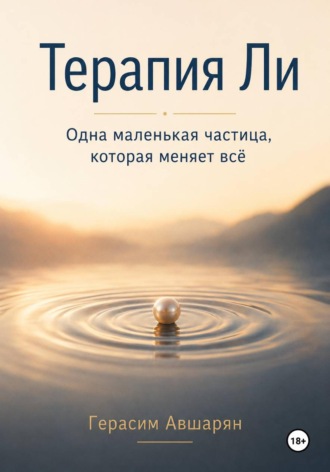 Терапия Ли. Одна маленькая частица, которая меняет всё. Герасим Авшарян