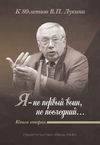 Я – не первый воин, не последний…» К 80-летию В. П. Лукина. Книга 2. 