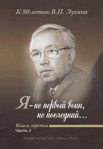 Я – не первый воин, не последний…» К 80-летию В. П. Лукина. Книга 3, часть 2. 