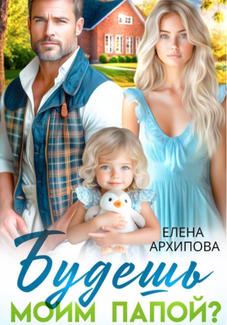 Елена Архипова. Будешь моим папой?