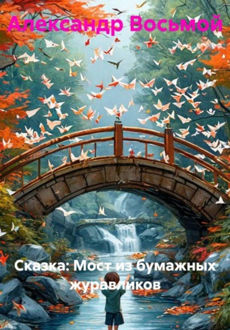 Александр Восьмой. Мост из бумажных журавликов. Сказка
