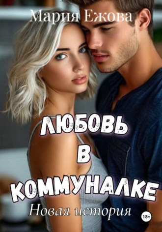 Мария Ежова. ЛЮБОВЬ В КОММУНАЛКЕ. Новая история