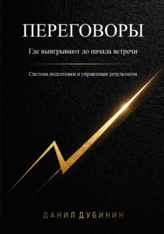 Переговоры. Где выигрывают до начала встречи. Система подготовки и управления результатом. Данил Дубинин