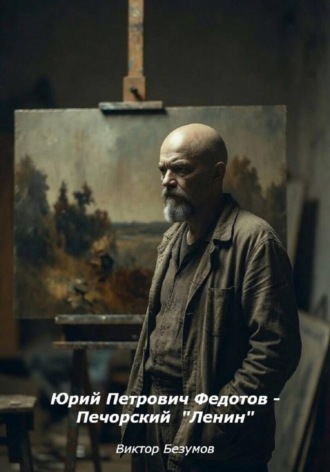 Виктор Безумов. Юрий Петрович Федотов - Печорский  Ленин