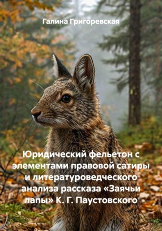 Юридический фельетон с элементами правовой сатиры и литературоведческого анализа рассказа «Заячьи лапы» К. Г. Паустовского. Галина Григоревская