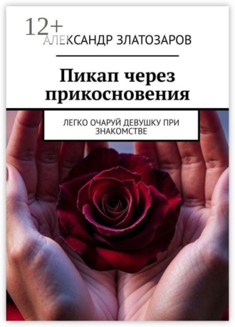 Александр Златозаров. Пикап через прикосновения. Легко очаруй девушку при знакомстве