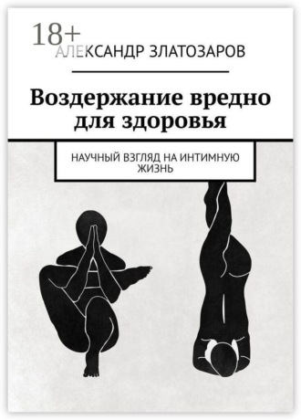Александр Златозаров. Воздержание вредно для здоровья. Научный взгляд на интимную жизнь