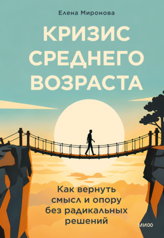 Кризис среднего возраста. Как вернуть смысл и опору без радикальных решений. Елена Миронова
