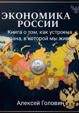 Алексей Головин. «Экономика России» Книга о том, как устроена страна, в которой мы живём
