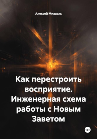 Алексей Михаэль. Как перестроить восприятие. Инженерная схема работы с Новым Заветом