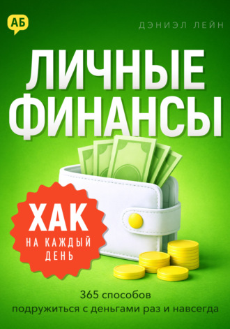 Хак на каждый день. Личные финансы. 365 способов подружиться с деньгами раз и навсегда. Дэниэл Лейн