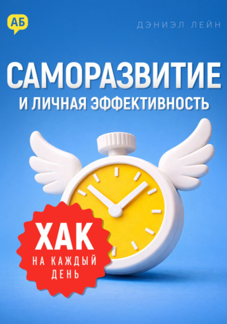 Хак на каждый день. Саморазвитие и личная эффективность. Дэниэл Лейн
