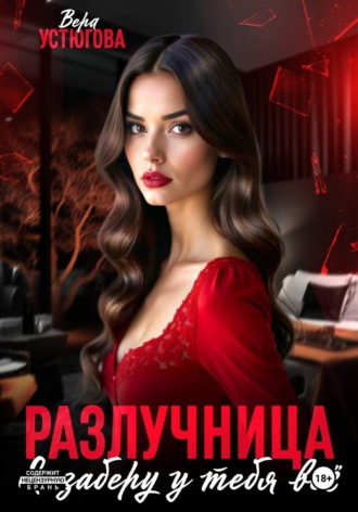 Разлучница. Я заберу у тебя все. Вера Устюгова