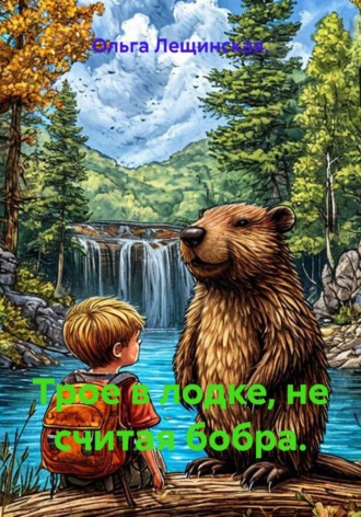 Ольга Лещинская.. Трое в лодке, не считая бобра