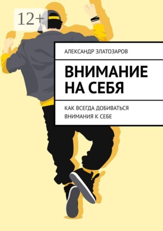 Александр Златозаров. Внимание на себя. Как всегда добиваться внимания к себе