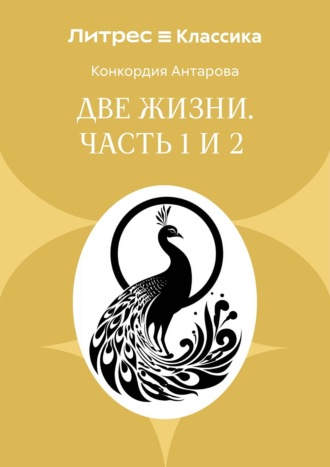 Две жизни. Часть 1 и 2. Конкордия Антарова