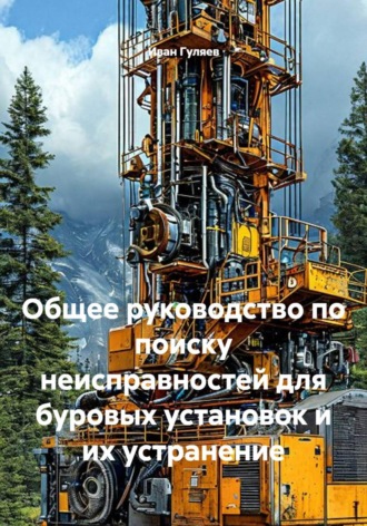 Общее руководство по поиску неисправностей для буровых установок и их устранение. Иван Гуляев