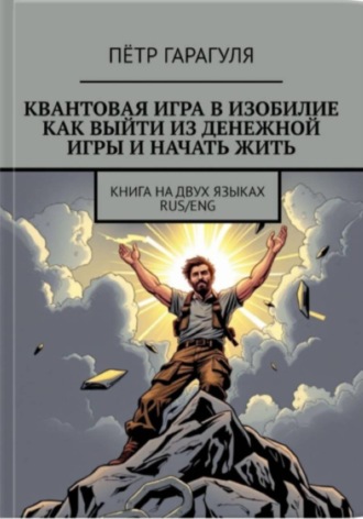 Пётр Александрович Гарагуля. КВАНТОВАЯ ИГРА В ИЗОБИЛИЕ. КАК ВЫЙТИ ИЗ ДЕНЕЖНОЙ ИГРЫ И НАЧАТЬ ЖИТЬ