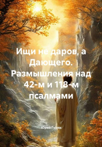 Юрий Гурин. Ищи не даров, а Дающего. Размышления над 42-м и 118-м псалмами