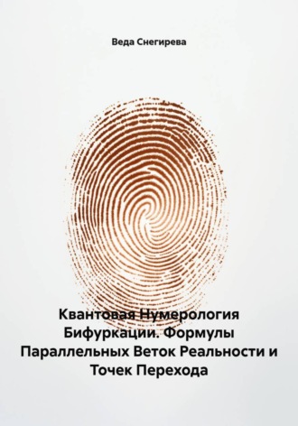Веда Снегирева. Квантовая Нумерология Бифуркации. Формулы Параллельных Веток Реальности и Точек Перехода