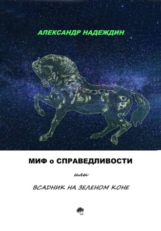 Александр Данилович Надеждин. МИФ О СПРАВЕДЛИВОСТИ, или ВСАДНИК НА ЗЕЛЕНОМ КОНЕ