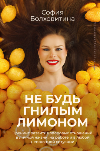 София Болховитина. Не будь гнилым лимоном. Тренинг развития здоровых отношений в личной жизни, на работе и в любой непонятной ситуации