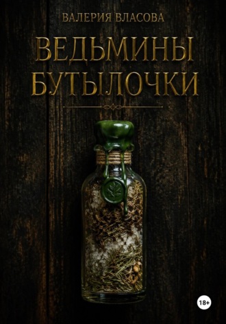 Ведьмины бутылочки. Рецепты и заговоры на все случаи жизни от Сибирской Ведьмы Валерии Власовой. Валерия Власова