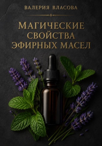 Магические свойства эфирных масел. Аромамагия на каждый день от Сибирской Ведьмы Валерии Власовой. Валерия Власова