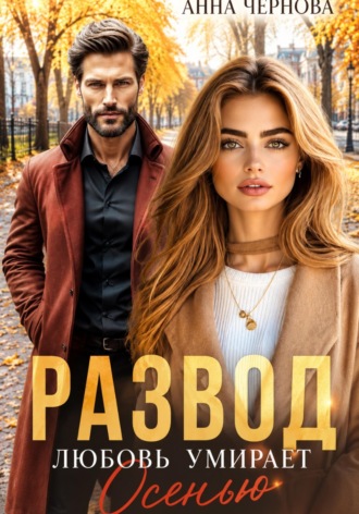 Развод. Любовь умирает осенью. Анна Чернова