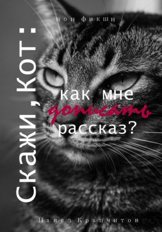 Павел Акимович Крапчитов. Скажи, Кот: как мне дописать рассказ?