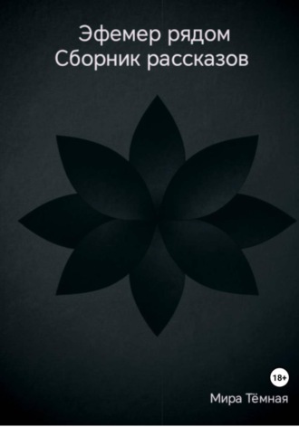 Эфемер рядом. Сборник рассказов. Мира Тёмная