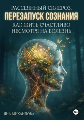 Яна Михайлова. Рассеянный склероз. Перезапуск сознания. Как жить счастливо, несмотря на болезнь