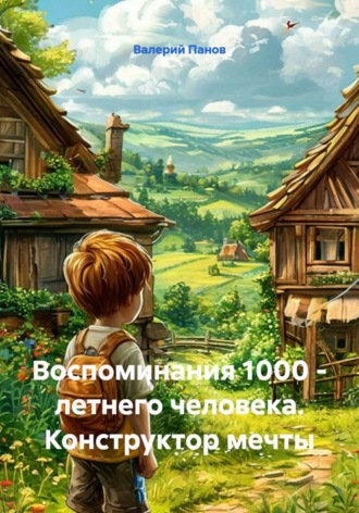 Валерий Панов. Воспоминания 1000 - летнего человека. Конструктор мечты