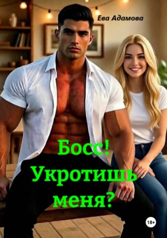 Босс! Укротишь меня?. Ева Адамова