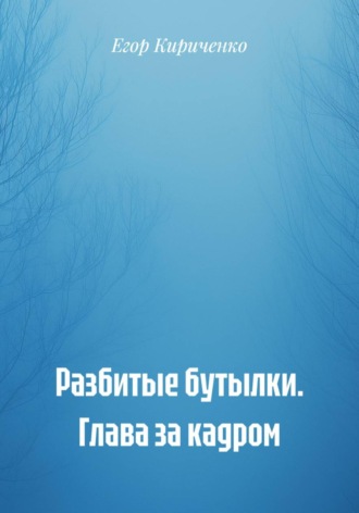 Егор Михайлович Кириченко. Разбитые бутылки. Глава за кадром