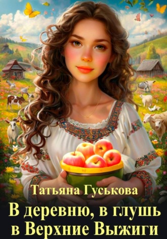 Татьяна Гуськова. В деревню, в глушь, в Верхние Выжиги