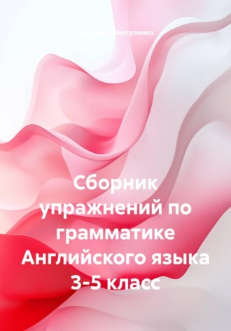 Сборник упражнений по грамматике Английского языка 3-5 класс. Василий Мантуленко