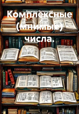 Василиса Волконская. Комплексные (мнимые) числа