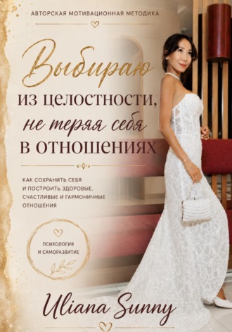 Выбираю из целостности, не теряя себя в отношениях. Авторская мотивационная методика. Ульяна Солнечная
