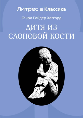 Дитя из слоновой кости. Генри Райдер Хаггард