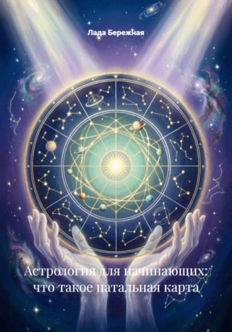 Лада Бережная. Астрология для начинающих: что такое натальная карта
