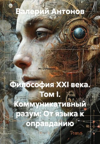 Философия XXI века. Том I. Коммуникативный разум: От языка к оправданию. 