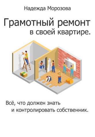 Грамотный ремонт в своей квартире. Всё, что должен знать и контролировать собственник.. Надежда Морозова