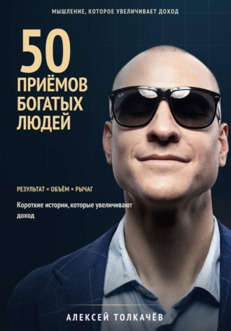 50 приёмов богатых людей. Мышление которое увеличивает доход. Алексей Толкачев