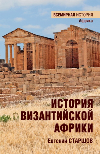Евгений Старшов. История Византийской Африки. От войн Велизария до гибели Африканского экзархата